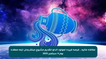 مكافأة مالية.. فرصة فريدة لمولود الدلو لتقديم مشروع مبتكر وحل أزمة معقدة يوم 4 سبتمبر 2025